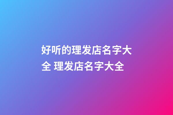 好听的理发店名字大全 理发店名字大全-第1张-店铺起名-玄机派